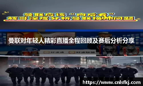 曼联对年轻人精彩直播全程回顾及赛后分析分享