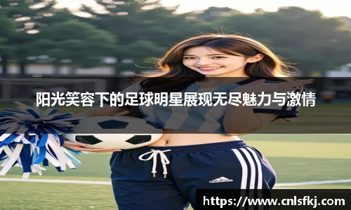 阳光笑容下的足球明星展现无尽魅力与激情