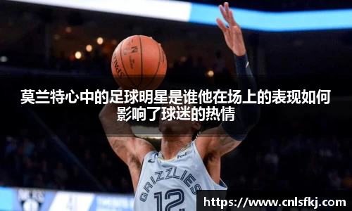 莫兰特心中的足球明星是谁他在场上的表现如何影响了球迷的热情