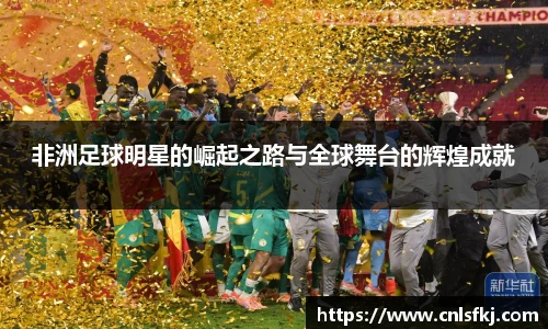非洲足球明星的崛起之路与全球舞台的辉煌成就