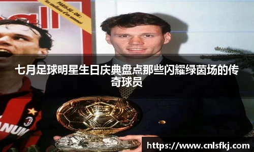 七月足球明星生日庆典盘点那些闪耀绿茵场的传奇球员
