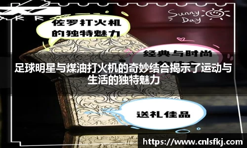 足球明星与煤油打火机的奇妙结合揭示了运动与生活的独特魅力