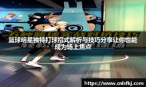 篮球明星独特打球招式解析与技巧分享让你也能成为场上焦点
